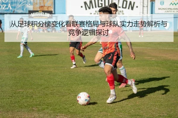 从足球积分榜变化看联赛格局与球队实力走势解析与竞争逻辑探讨