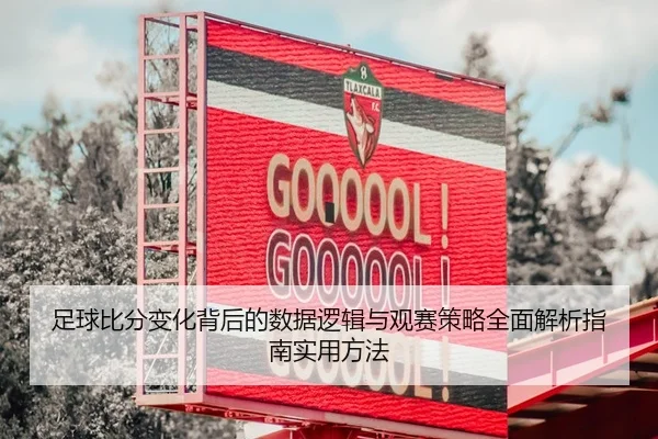足球比分变化背后的数据逻辑与观赛策略全面解析指南实用方法