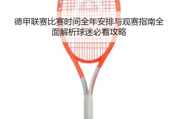 de-jia-lian-sai-bi-sai-shi-jian-quan-nian-an-pai-yu-guan-sai-zhi-nan-quan-mian-jie-xi-qiu-mi-bi-kan-gong-lve-2-746.jpg