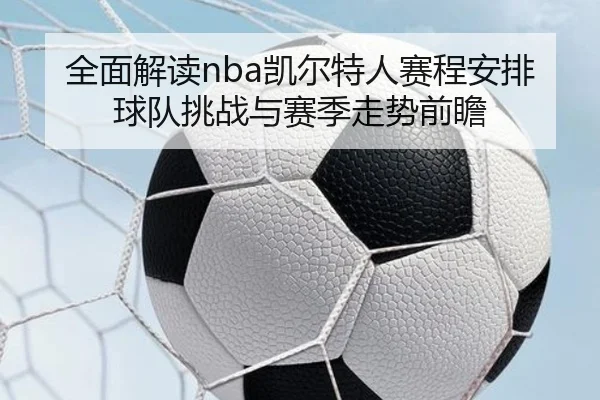 全面解读nba凯尔特人赛程安排球队挑战与赛季走势前瞻