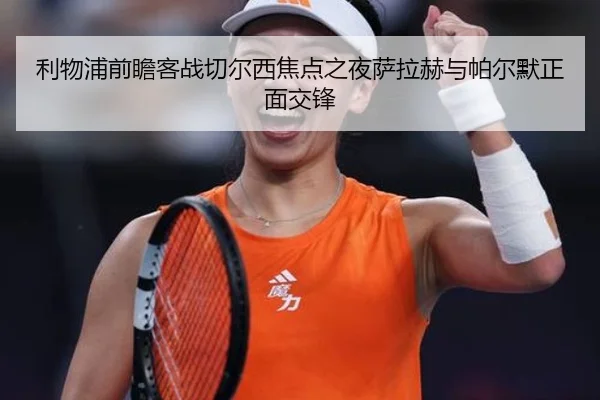 利物浦前瞻客战切尔西焦点之夜萨拉赫与帕尔默正面交锋