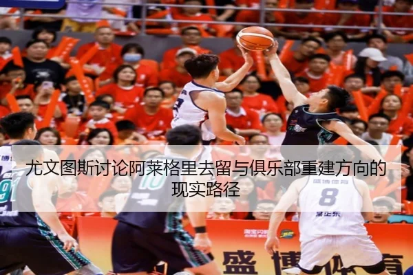 尤文图斯讨论阿莱格里去留与俱乐部重建方向的现实路径